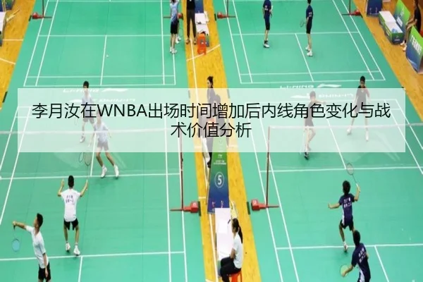 李月汝在WNBA出场时间增加后内线角色变化与战术价值分析